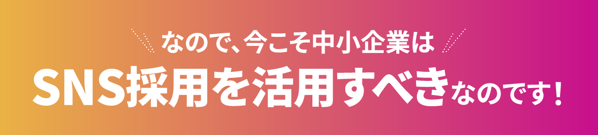 なので、今こそ中⼩企業はSNS採⽤を活⽤すべきなのです！